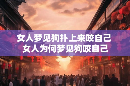 女人梦见狗扑上来咬自己 女人为何梦见狗咬自己