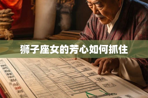 狮子座女的芳心如何抓住