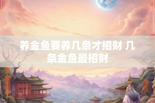养金鱼要养几条才招财 几条金鱼最招财