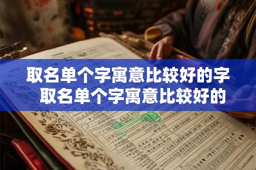 取名单个字寓意比较好的字  取名单个字寓意比较好的字男孩