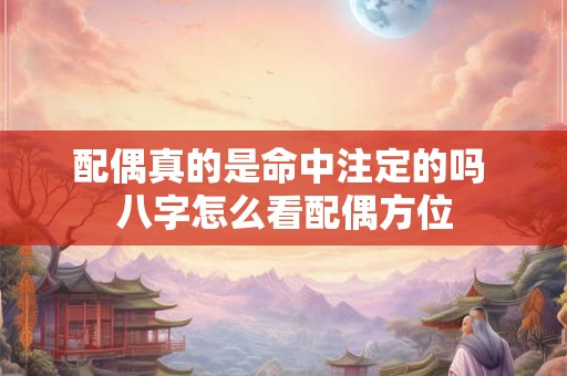 配偶真的是命中注定的吗 八字怎么看配偶方位