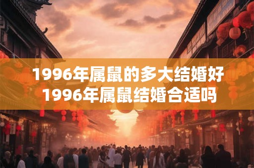 1996年属鼠的多大结婚好 1996年属鼠结婚合适吗