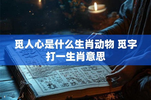觅人心是什么生肖动物 觅字打一生肖意思