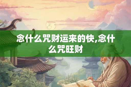 念什么咒财运来的快,念什么咒旺财 念什么咒财运来的快,念什么咒旺财