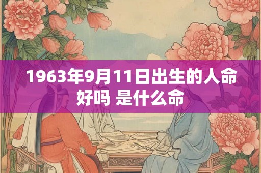 1963年9月11日出生的人命好吗 是什么命