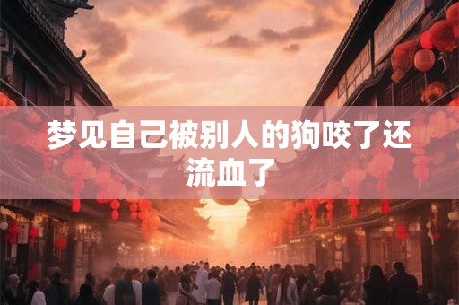 梦见自己被别人的狗咬了还流血了