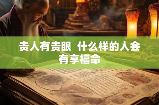贵人有贵眼  什么样的人会有享福命