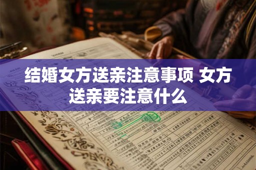 结婚女方送亲注意事项 女方送亲要注意什么