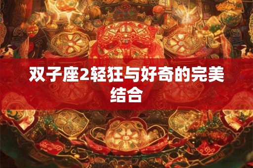 双子座2轻狂与好奇的完美结合