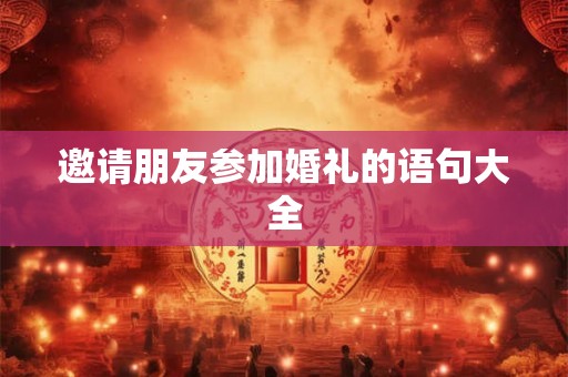 邀请朋友参加婚礼的语句大全 邀请朋友参加婚礼的语句大全