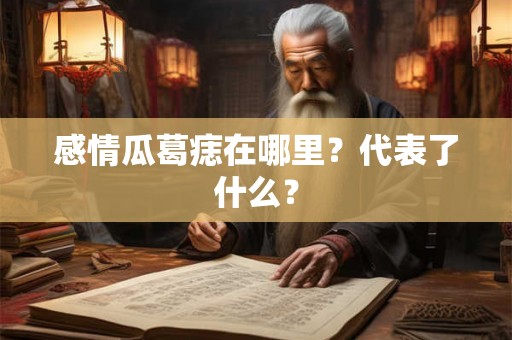 感情瓜葛痣在哪里？代表了什么？