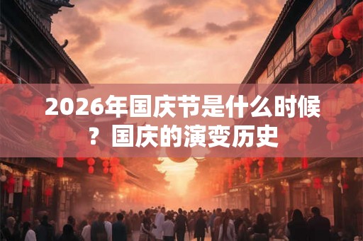 2026年国庆节是什么时候？国庆的演变历史