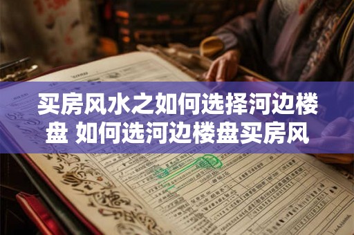 买房风水之如何选择河边楼盘 如何选河边楼盘买房风水