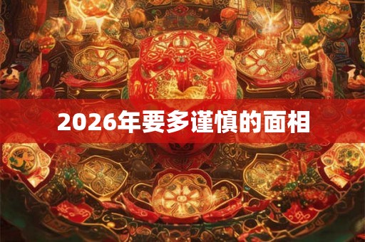 2026年要多谨慎的面相