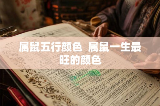 属鼠五行颜色 属鼠一生最旺的颜色 属鼠五行颜色 属鼠一生最旺的颜色