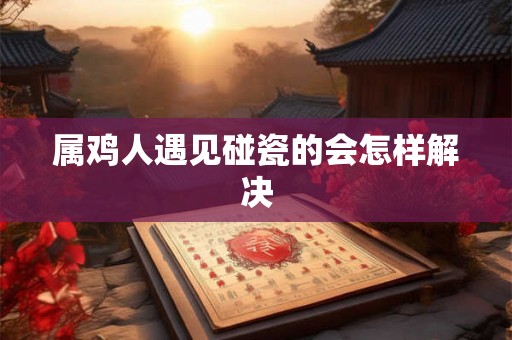 属鸡人遇见碰瓷的会怎样解决