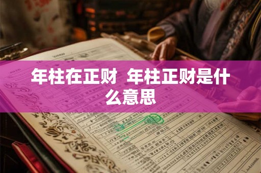 年柱在正财 年柱正财是什么意思 年柱在正财 年柱正财是什么意思