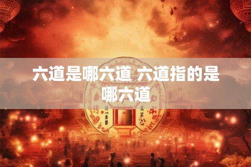 六道是哪六道 六道指的是哪六道