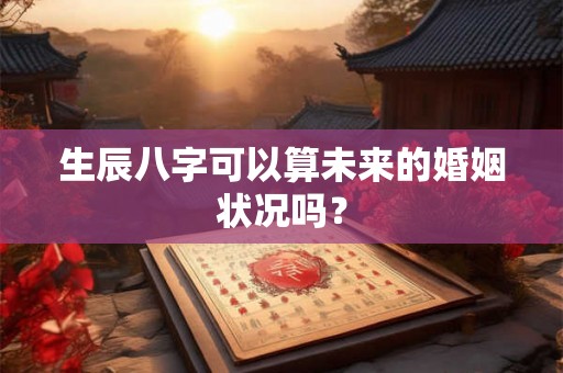 生辰八字可以算未来的婚姻状况吗？