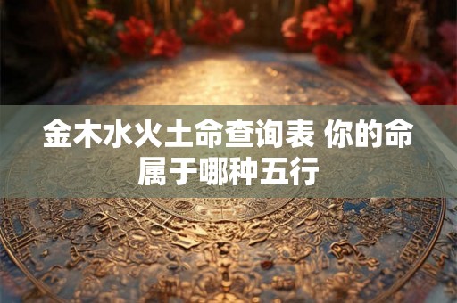 金木水火土命查询表 你的命属于哪种五行