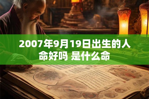 2007年9月19日出生的人命好吗 是什么命