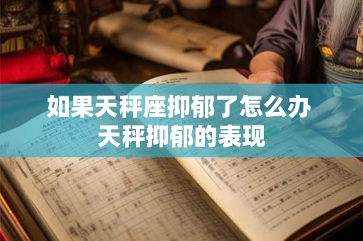 如果天秤座抑郁了怎么办 天秤抑郁的表现 如果天秤座抑郁了怎么办 天秤抑郁的表现