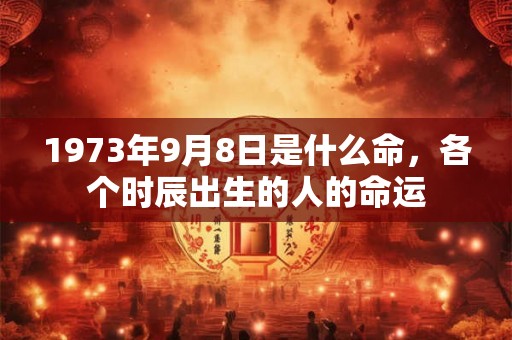 1973年9月8日是什么命，各个时辰出生的人的命运