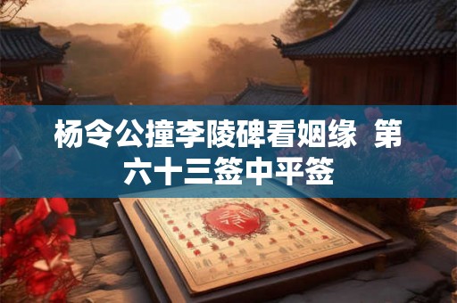 杨令公撞李陵碑看姻缘  第六十三签中平签