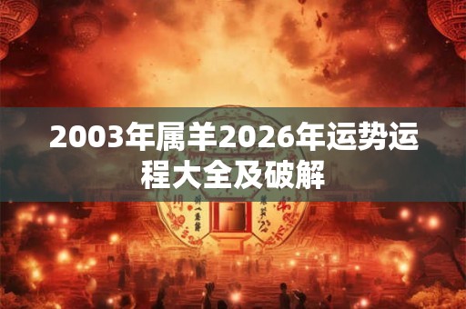 2003年属羊2026年运势运程大全及破解