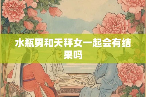 水瓶男和天秤女一起会有结果吗