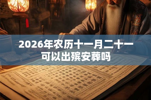 2026年农历十一月二十一可以出殡安葬吗