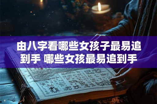 由八字看哪些女孩子最易追到手 哪些女孩最易追到手