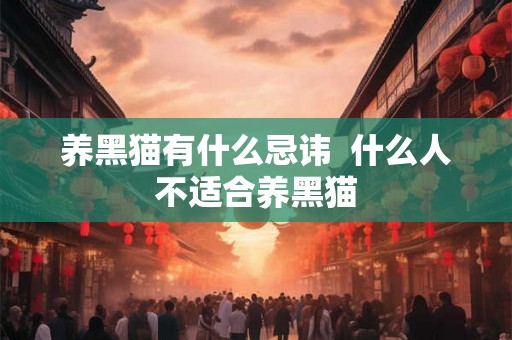养黑猫有什么忌讳 什么人不适合养黑猫 养黑猫有什么忌讳 什么人不适合养黑猫