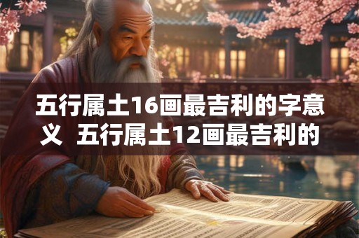 五行属土16画最吉利的字意义  五行属土12画最吉利的字康熙