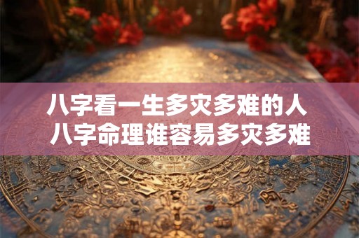 八字看一生多灾多难的人 八字命理谁容易多灾多难