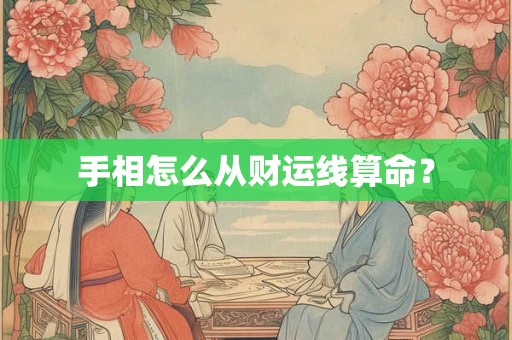 手相怎么从财运线算命? 手相怎么从财运线算命?