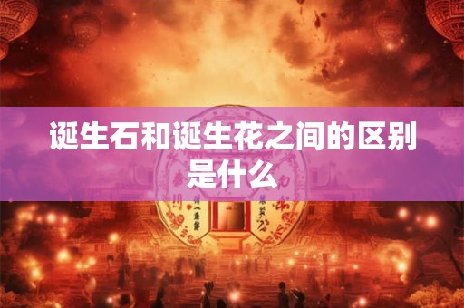 诞生石和诞生花之间的区别是什么