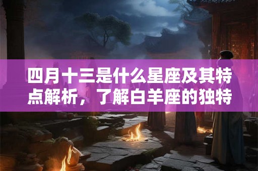 四月十三是什么星座及其特点解析，了解白羊座的独特魅力