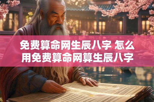 免费算命网生辰八字 怎么用免费算命网算生辰八字
