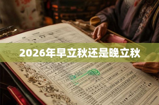 2026年早立秋还是晚立秋
