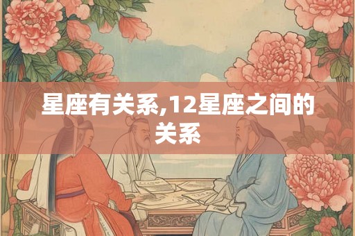 星座有关系,12星座之间的关系