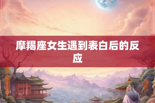 摩羯座女生遇到表白后的反应