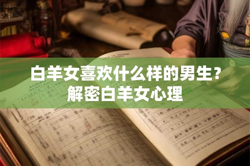 白羊女喜欢什么样的男生？解密白羊女心理