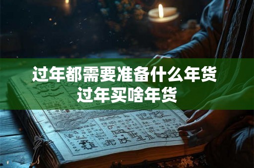 过年都需要准备什么年货 过年买啥年货