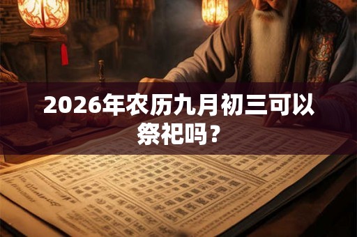 2026年农历九月初三可以祭祀吗? 2026年农历九月初三可以祭祀吗?