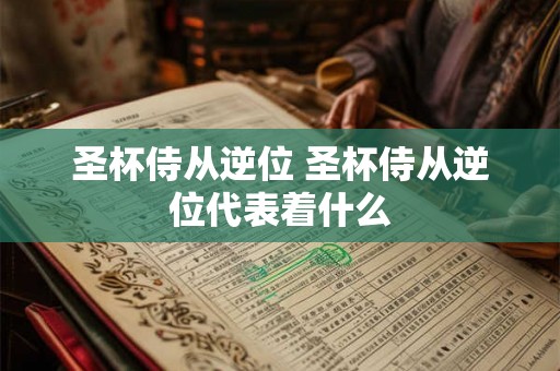 圣杯侍从逆位 圣杯侍从逆位代表着什么