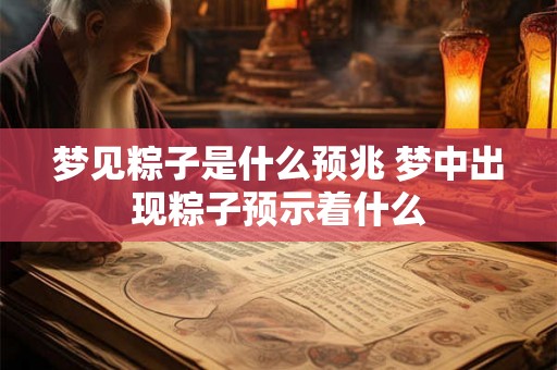梦见粽子是什么预兆 梦中出现粽子预示着什么