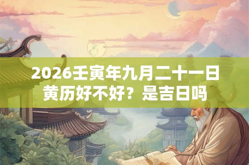 2026壬寅年九月二十一日黄历好不好？是吉日吗