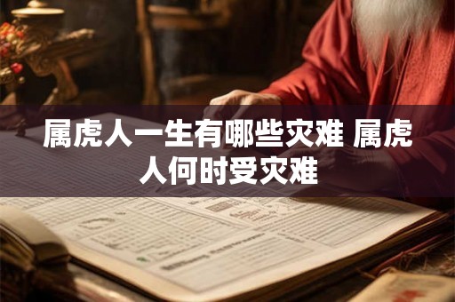 属虎人一生有哪些灾难 属虎人何时受灾难