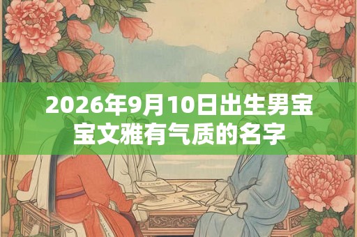 2026年9月10日出生男宝宝文雅有气质的名字